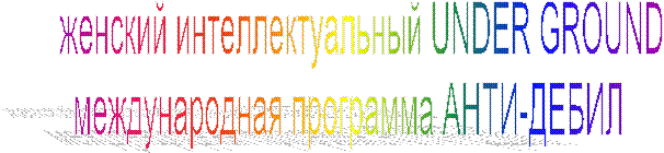 женский интеллектуальный UNDER GROUND
международная программа АНТИ-ДЕБИЛ   