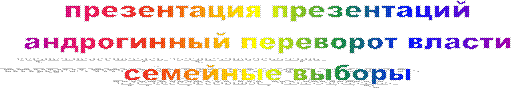 презентация презентаций
андрогинный переворот власти
семейные выборы